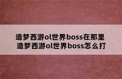 造梦西游ol世界boss在那里 造梦西游ol世界boss怎么打